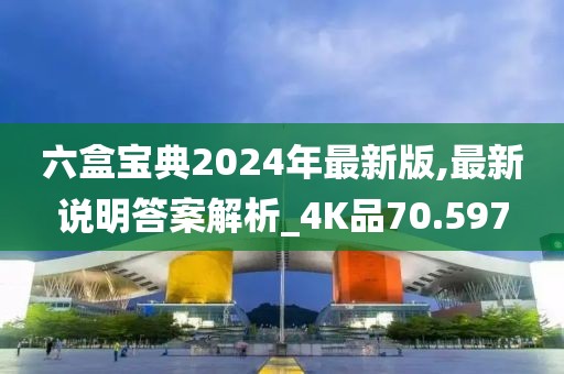 六盒宝典2024年最新版,最新说明答案解析_4K品70.597