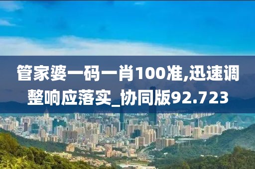 管家婆一码一肖100准,迅速调整响应落实_协同版92.723