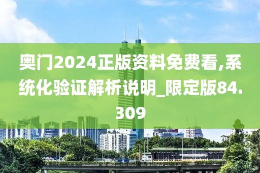奥门2024正版资料免费看,系统化验证解析说明_限定版84.309