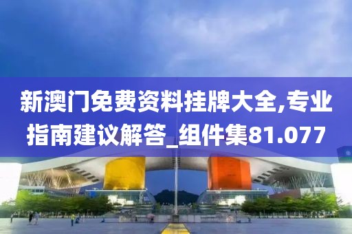 新澳门免费资料挂牌大全,专业指南建议解答_组件集81.077