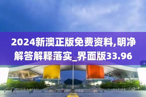 2024新澳正版免费资料,明净解答解释落实_界面版33.96
