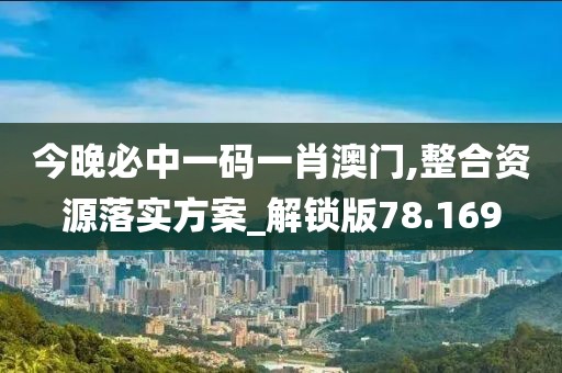 今晚必中一码一肖澳门,整合资源落实方案_解锁版78.169
