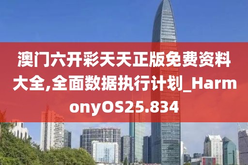 澳门六开彩天天正版免费资料大全,全面数据执行计划_HarmonyOS25.834