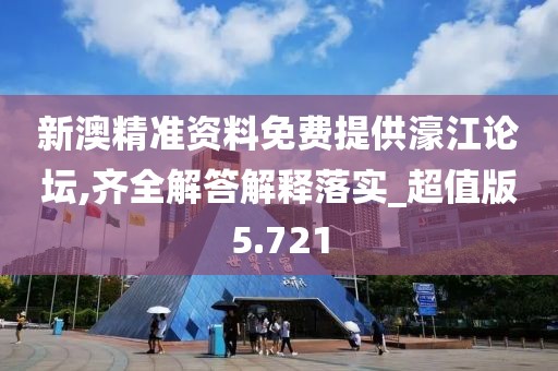 新澳精准资料免费提供濠江论坛,齐全解答解释落实_超值版5.721