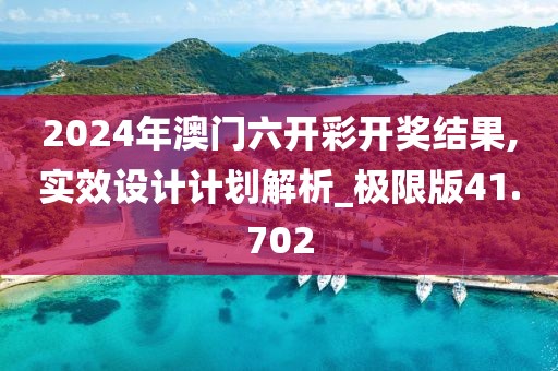 2024年澳门六开彩开奖结果,实效设计计划解析_极限版41.702