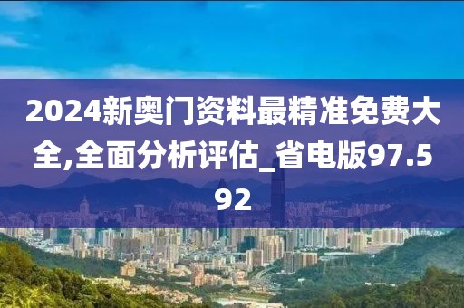 2024新奥门资料最精准免费大全,全面分析评估_省电版97.592