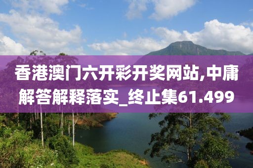 香港澳门六开彩开奖网站,中庸解答解释落实_终止集61.499