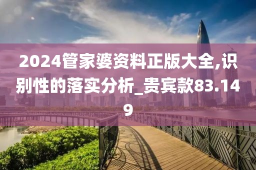 2024管家婆资料正版大全,识别性的落实分析_贵宾款83.149