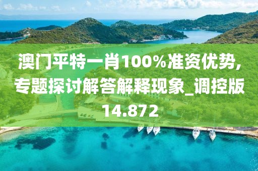 澳门平特一肖100%准资优势,专题探讨解答解释现象_调控版14.872