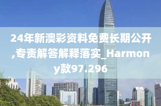 24年新澳彩资料免费长期公开,专责解答解释落实_Harmony款97.296
