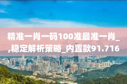 精准一肖一码100准最准一肖_,稳定解析策略_内置款91.716