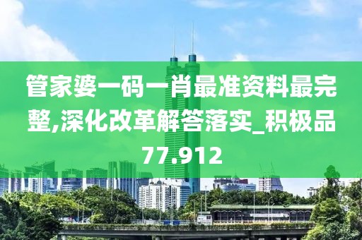管家婆一码一肖最准资料最完整,深化改革解答落实_积极品77.912