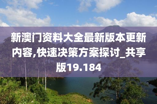新澳门资料大全最新版本更新内容,快速决策方案探讨_共享版19.184
