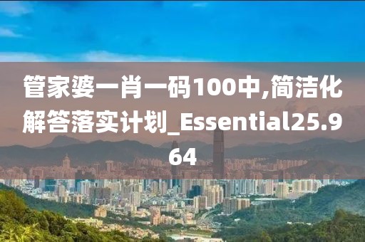 管家婆一肖一码100中,简洁化解答落实计划_Essential25.964