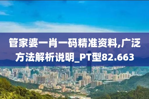 管家婆一肖一码精准资料,广泛方法解析说明_PT型82.663