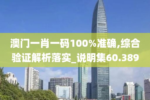 澳门一肖一码100%准确,综合验证解析落实_说明集60.389