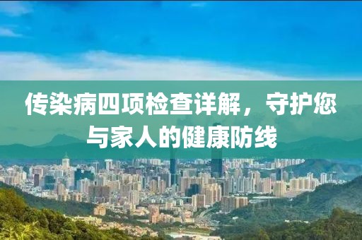 传染病四项检查详解，守护您与家人的健康防线