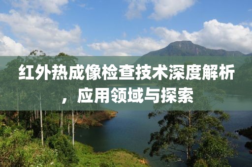 红外热成像检查技术深度解析，应用领域与探索