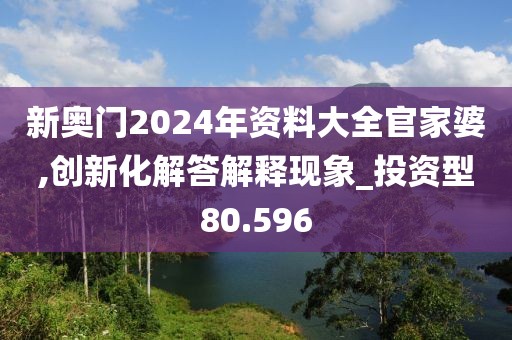 新奥门2024年资料大全官家婆,创新化解答解释现象_投资型80.596