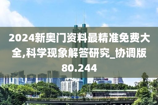 2024新奥门资料最精准免费大全,科学现象解答研究_协调版80.244