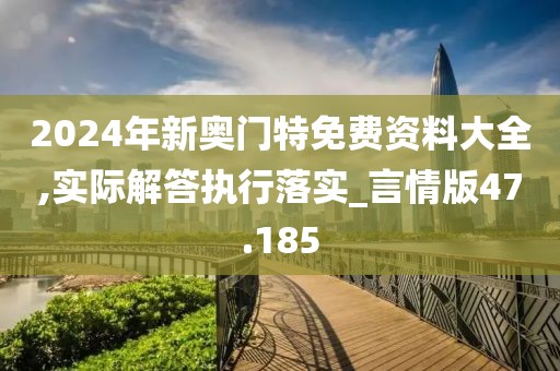 2024年新奥门特免费资料大全,实际解答执行落实_言情版47.185