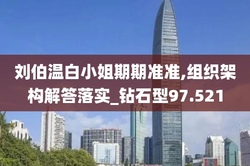 刘伯温白小姐期期准准,组织架构解答落实_钻石型97.521