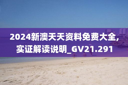 2024新澳天天资料免费大全,实证解读说明_GV21.291