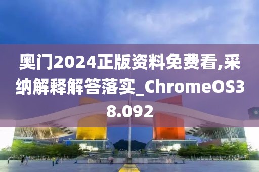 奥门2024正版资料免费看,采纳解释解答落实_ChromeOS38.092
