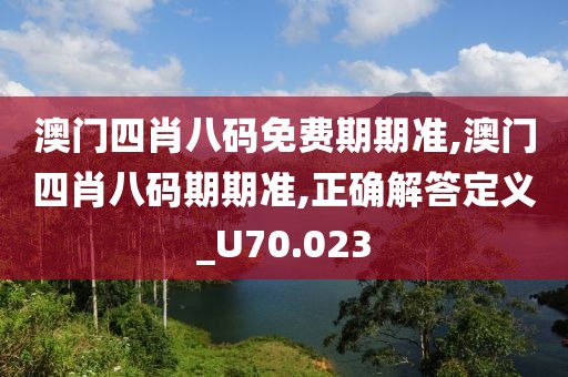 澳门四肖八码免费期期准,澳门四肖八码期期准,正确解答定义_U70.023