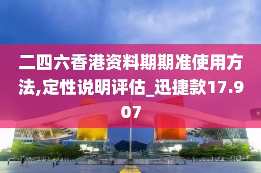 二四六香港资料期期准使用方法,定性说明评估_迅捷款17.907