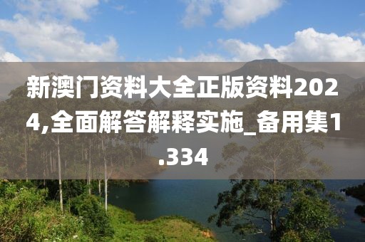 新澳门资料大全正版资料2024,全面解答解释实施_备用集1.334