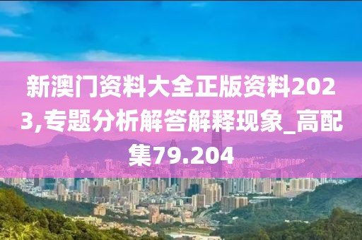 新澳门资料大全正版资料2023,专题分析解答解释现象_高配集79.204