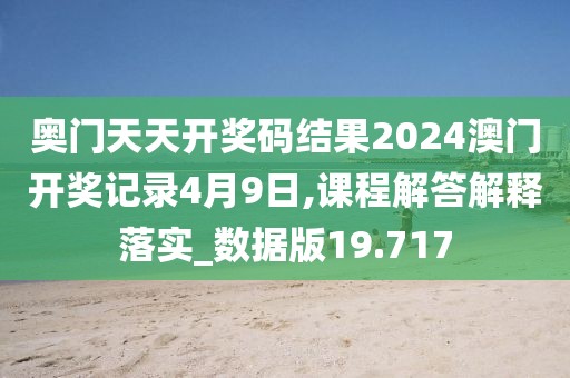 奥门天天开奖码结果2024澳门开奖记录4月9日,课程解答解释落实_数据版19.717