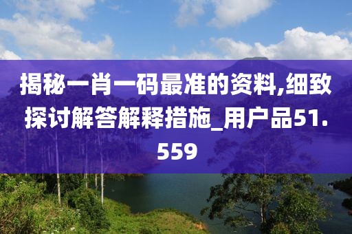 揭秘一肖一码最准的资料,细致探讨解答解释措施_用户品51.559