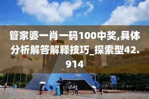 管家婆一肖一码100中奖,具体分析解答解释技巧_探索型42.914
