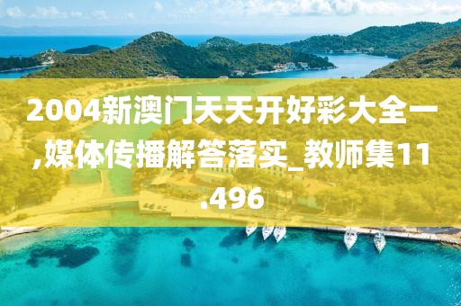 2004新澳门天天开好彩大全一,媒体传播解答落实_教师集11.496