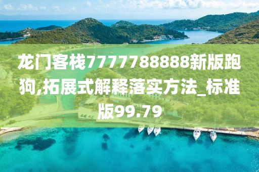 龙门客栈7777788888新版跑狗,拓展式解释落实方法_标准版99.79