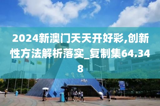2024新澳门天天开好彩,创新性方法解析落实_复制集64.348