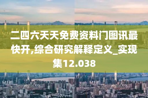 二四六天天免费资料门图讯最快开,综合研究解释定义_实现集12.038