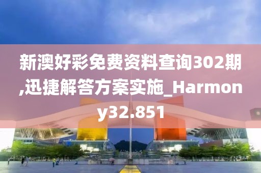 新澳好彩免费资料查询302期,迅捷解答方案实施_Harmony32.851