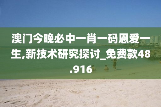 澳门今晚必中一肖一码恩爱一生,新技术研究探讨_免费款48.916