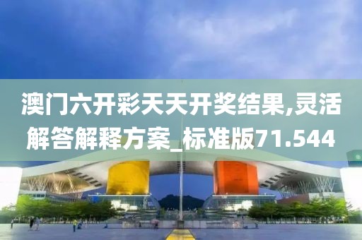 澳门六开彩天天开奖结果,灵活解答解释方案_标准版71.544