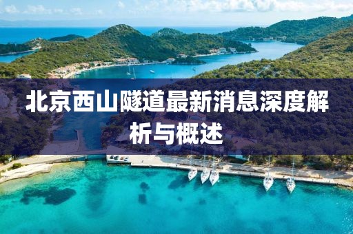 北京西山隧道最新消息深度解析与概述