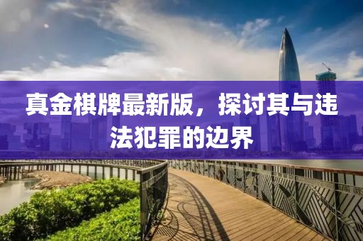 真金棋牌最新版，探讨其与违法犯罪的边界