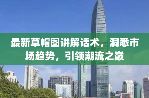 最新草帽图讲解话术，洞悉市场趋势，引领潮流之巅