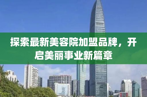 探索最新美容院加盟品牌，开启美丽事业新篇章