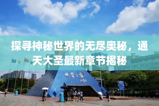 探寻神秘世界的无尽奥秘，通天大圣最新章节揭秘