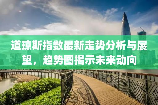 道琼斯指数最新走势分析与展望，趋势图揭示未来动向