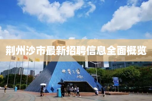 荆州沙市最新招聘信息全面概览