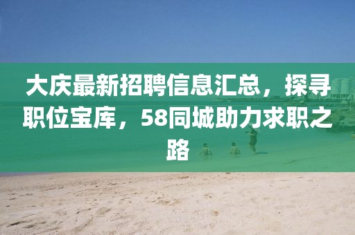 大庆最新招聘信息汇总，探寻职位宝库，58同城助力求职之路
